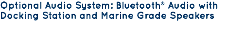 Optional Audio System: Bluetooth® Audio with Docking Station and Marine Grade Speakers