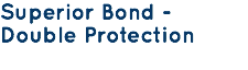 Superior Bond - Double Protection