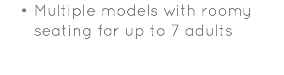 Multiple models with roomy seating for up to 7 adults 
