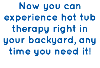 Now you can experience hot tub  therapy right in your backyard, any time you need it! 
